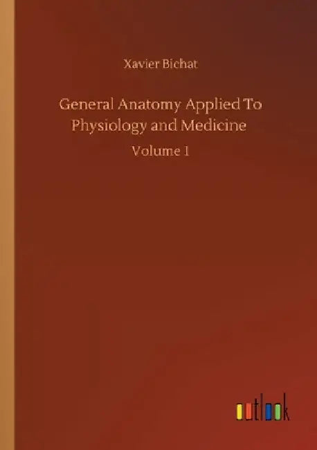General Anatomy Applied To Physiology and Medicine: Volume 1 by Xavier Bichat