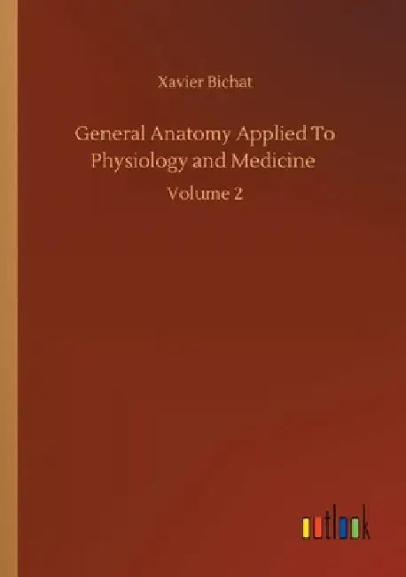General Anatomy Applied To Physiology and Medicine: Volume 2 by Xavier Bichat