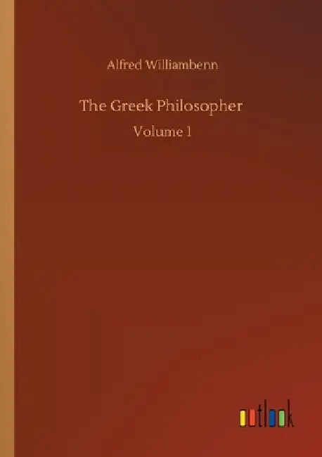 The Greek Philosopher: Volume 1 by Alfred Williambenn