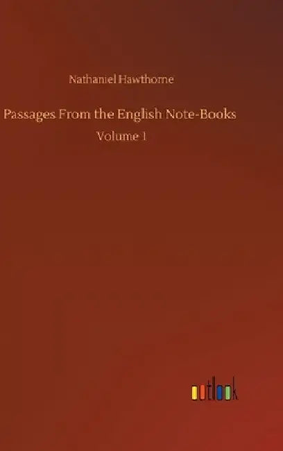 Passages From the English Note-Books: Volume 1 by Nathaniel Hawthorne