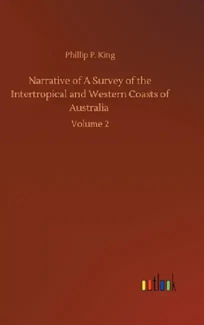 Narrative of A Survey of the Intertropical and Western Coasts of Australia: Volume 2 by Phillip Parker King