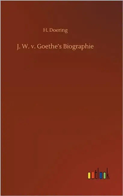 J. W. v. Goethe's Biographie by Doering, H.
