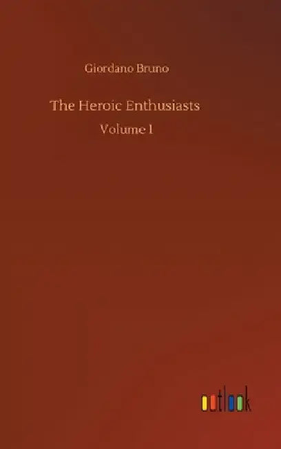 The Heroic Enthusiasts: Volume 1 by Giordano Bruno