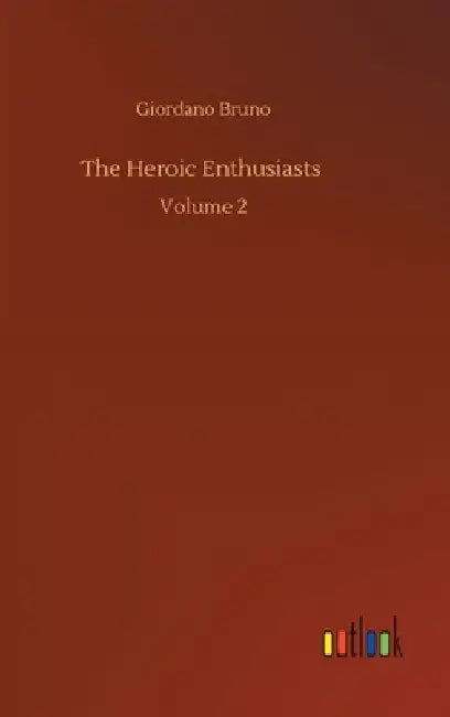 The Heroic Enthusiasts: Volume 2 by Giordano Bruno