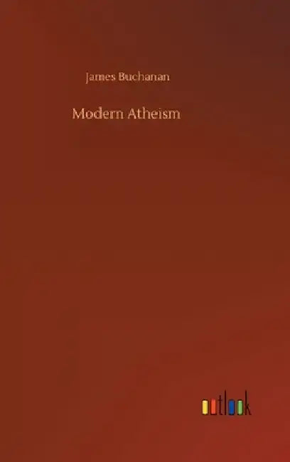 Modern Atheism by James Buchanan