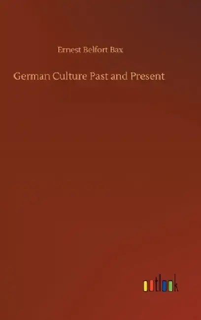 German Culture Past and Present by Ernest Belfort Bax
