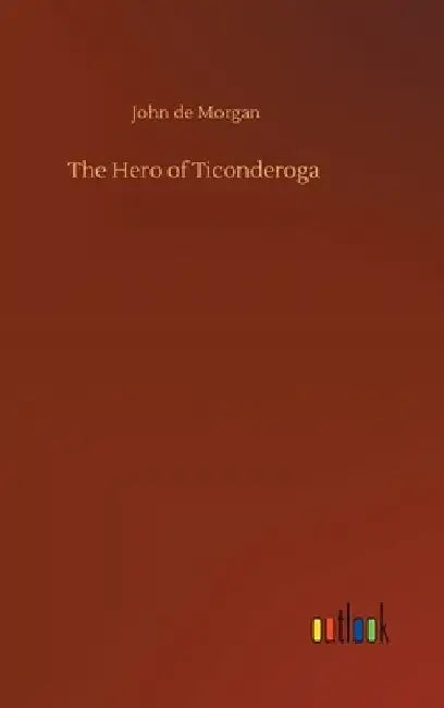 The Hero of Ticonderoga by John De Morgan