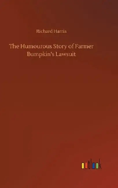 The Humourous Story of Farmer Bumpkin's Lawsuit by Richard Harris