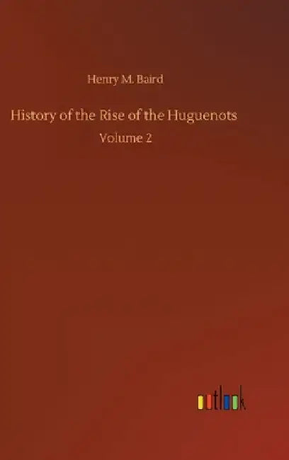 History of the Rise of the Huguenots: Volume 2 by Henry M. Baird
