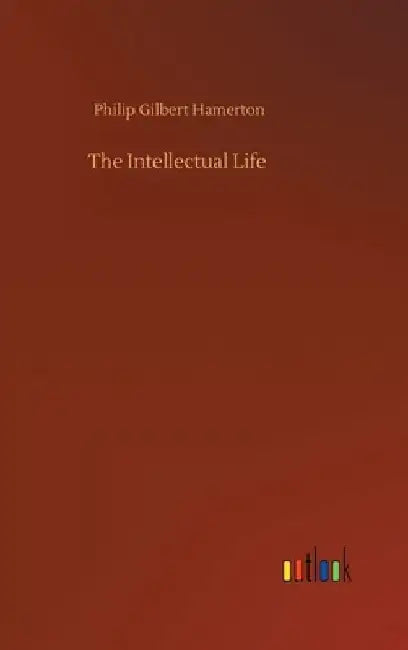 The Intellectual Life by Philip Gilbert Hamerton