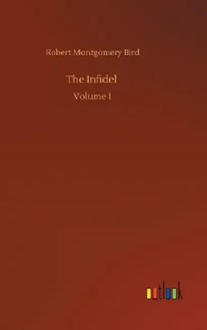The Infidel: Volume 1 by Robert Montgomery Bird