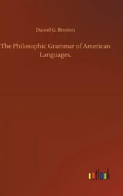 The Philosophic Grammar of American Languages. by Daniel G. Brinton