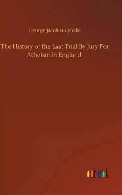 The History of the Last Trial By Jury For Atheism in England by George Jacob Holyoake