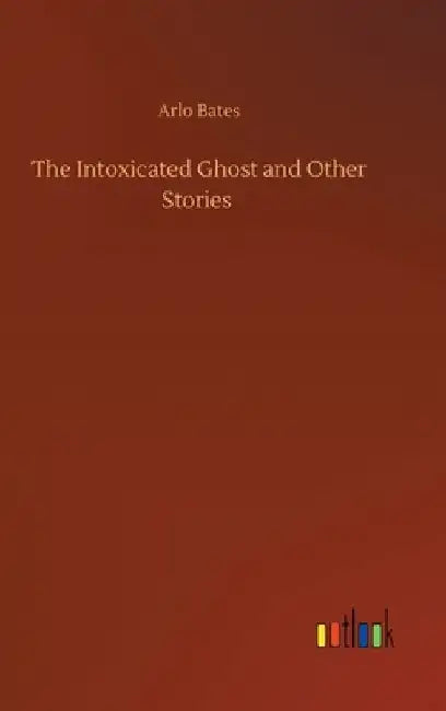 The Intoxicated Ghost and Other Stories by Arlo Bates