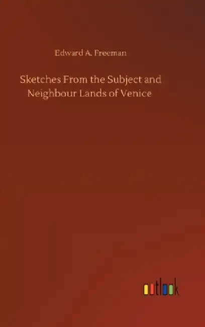Sketches From the Subject and Neighbour Lands of Venice by Edward a. Freeman
