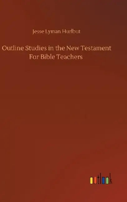 Outline Studies in the New Testament For Bible Teachers by Jesse Lyman Hurlbut