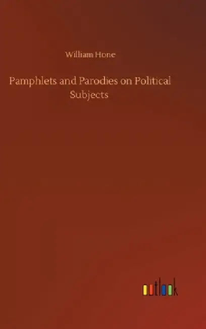 Pamphlets and Parodies on Political Subjects by William Hone