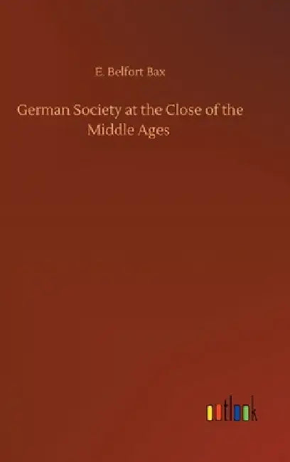 German Society at the Close of the Middle Ages by E. Belfort Bax