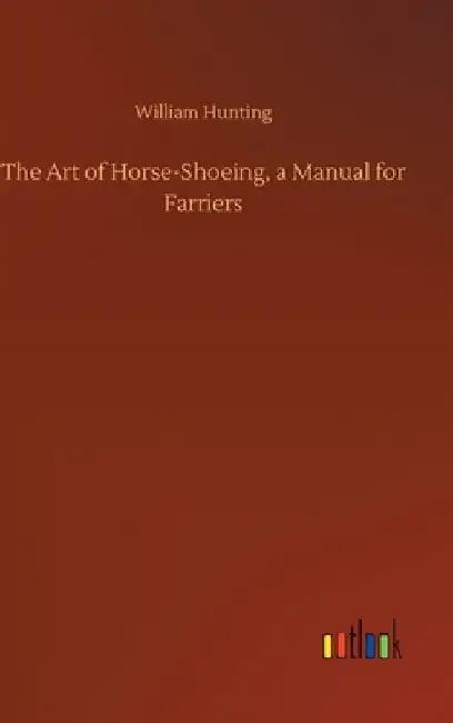 The Art of Horse-Shoeing, a Manual for Farriers by William Hunting