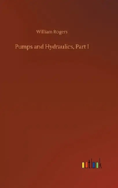 Pumps and Hydraulics, Part I by William Rogers
