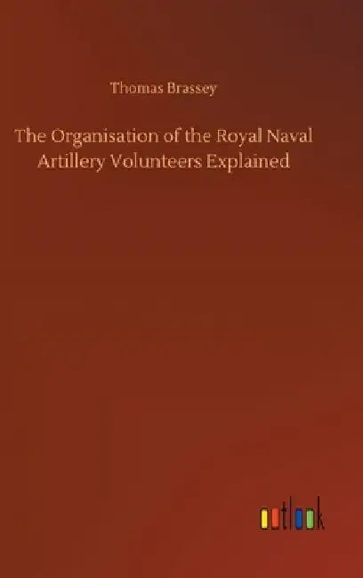The Organisation of the Royal Naval Artillery Volunteers Explained by Thomas Brassey