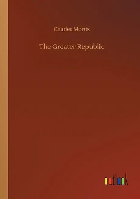 The Greater Republic by Charles Morris