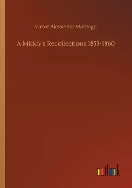 A Middy's Recollections 1853-1860 by Victor Alexander Montagu
