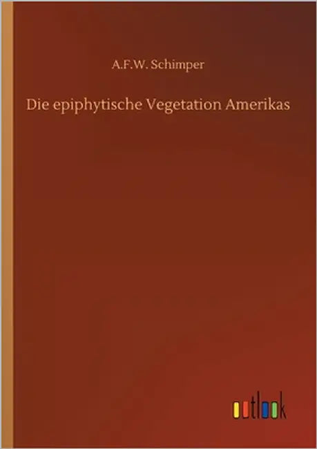Die epiphytische Vegetation Amerikas by Schimper, A. F. W.
