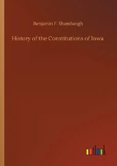 History of the Constitutions of Iowa by Benjamin Franklin Shambaugh