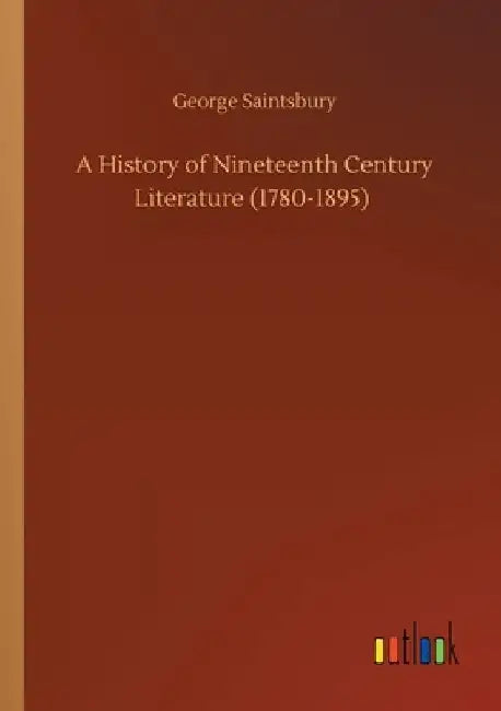 A History of Nineteenth Century Literature (1780-1895) by George Saintsbury