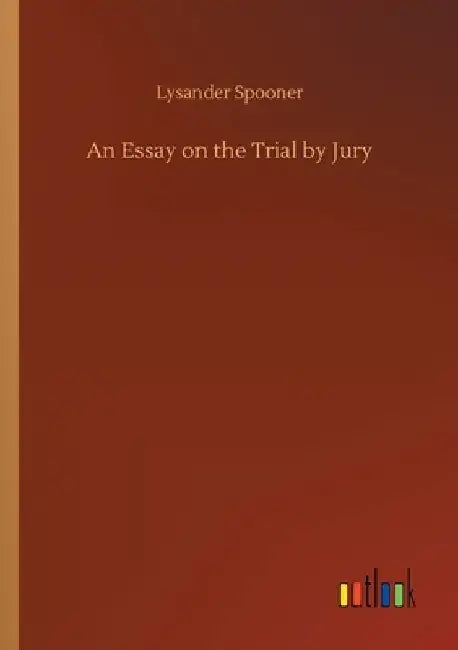 An Essay on the Trial by Jury by Lysander Spooner