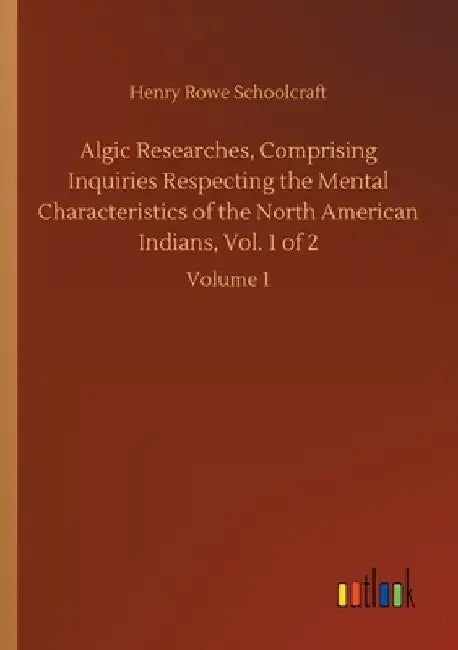 Algic Researches, Comprising Inquiries Respecting the Mental Characteristics of the North American Indians, Vol. 1 of 2: Volume 1 by Henry Rowe Schoolcraft