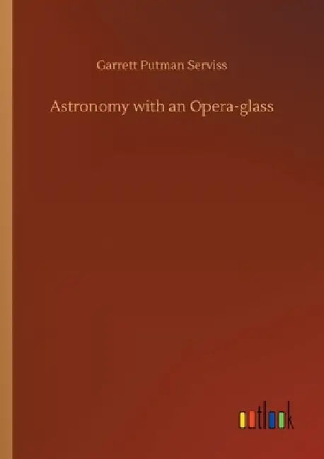 Astronomy with an Opera-glass by Garrett Putman Serviss