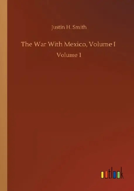 The War With Mexico, Volume I: Volume 1 by Justin H. Smith