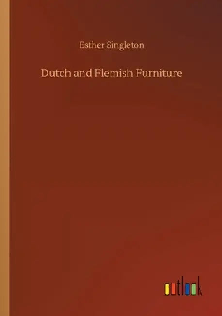 Dutch and Flemish Furniture by Esther Singleton