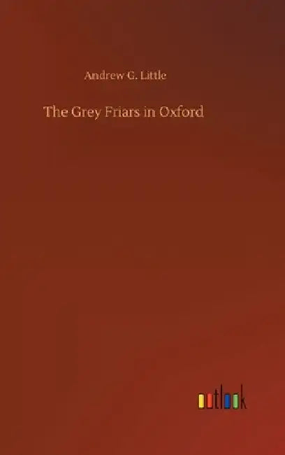 The Grey Friars in Oxford by Andrew G. Little