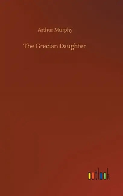 The Grecian Daughter by Arthur Murphy