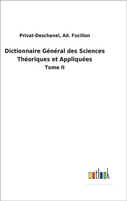 Dictionnaire Général des Sciences Théoriques et Appliquées: Tome II by Privat-Deschanel Focillon, Ad
