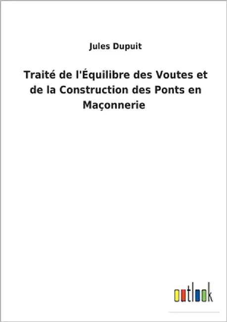 Traité de l'Équilibre des Voutes et de la Construction des Ponts en Maçonnerie by Dupuit, Jules