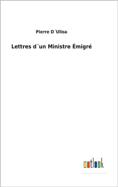 Lettres d´un Ministre Émigré by D´ulloa, Pierre