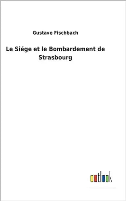 Le Siége et le Bombardement de Strasbourg by Fischbach, Gustave