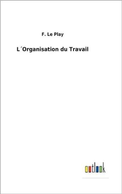 L´Organisation du Travail by Le Play, F.
