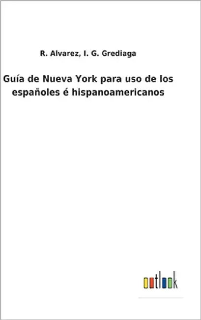 Guía de Nueva York para uso de los españoles é hispanoamericanos by Alvarez, R. Grediaga I. G.