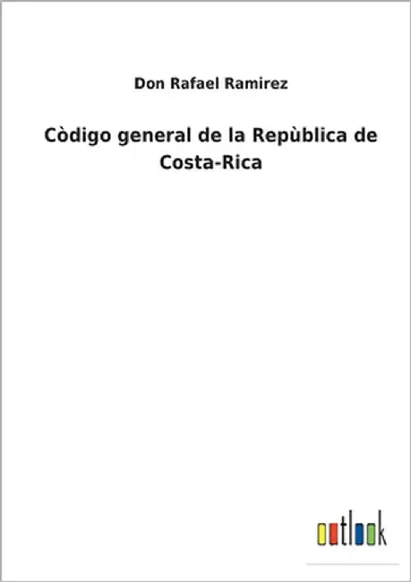 Còdigo general de la Repùblica de Costa-Rica by Ramirez, Don Rafael