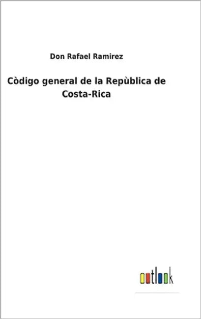 Còdigo general de la Repùblica de Costa-Rica by Ramirez, Don Rafael