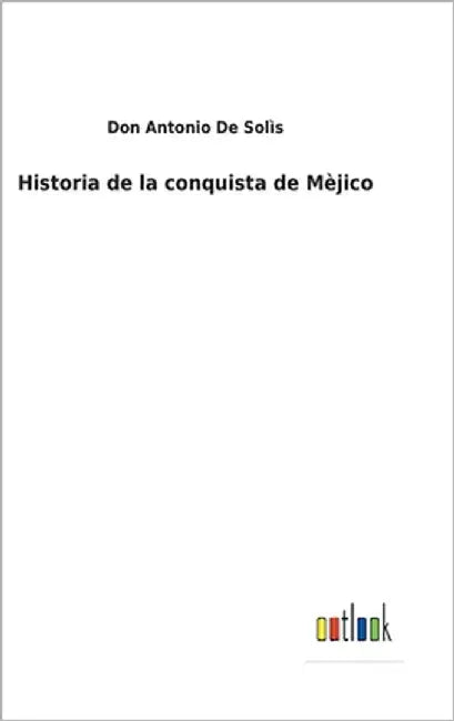 Historia de la conquista de Mèjico by de Solìs, Don Antonio