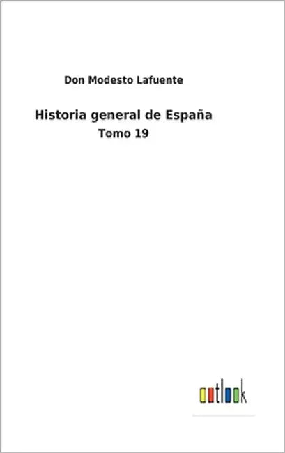 Historia general de España: Tomo 19 by Lafuente, Don Modesto