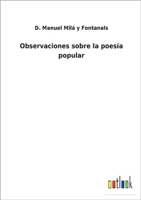 Observaciones sobre la poesía popular by Milá Y. Fontanals, D. Manuel
