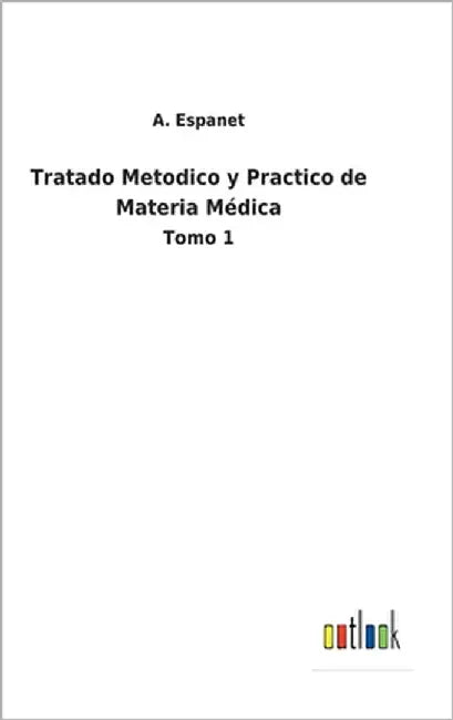 Tratado Metodico y Practico de Materia Médica: Tomo 1 by Espanet, A.
