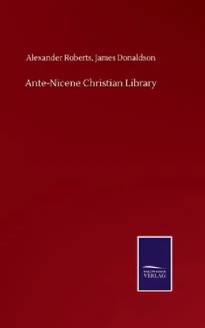Ante-Nicene Christian Library by Alexander Donaldson James Roberts